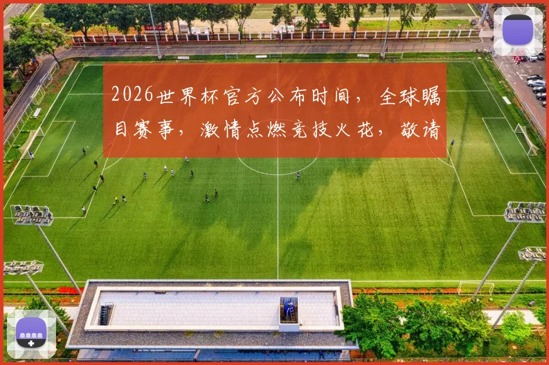 2026世界杯官方公布时间，全球瞩目赛事，激情点燃竞技火花，敬请期待