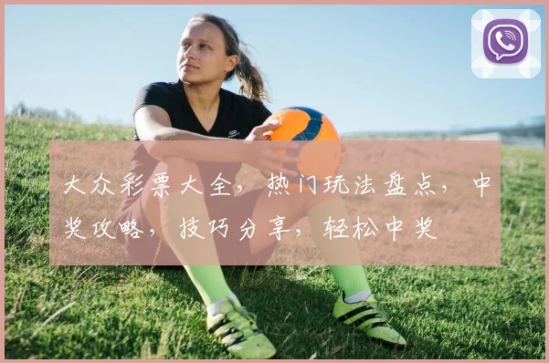 大众彩票大全，热门玩法盘点，中奖攻略，技巧分享，轻松中奖