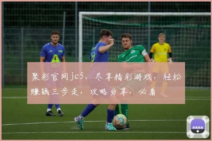 聚彩官网jc5，尽享精彩游戏，轻松赚钱三步走，攻略分享，必看
