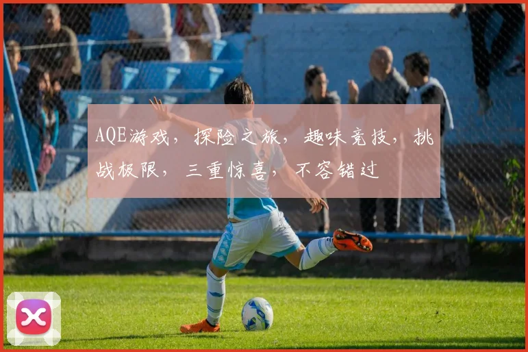 AQE游戏，探险之旅，趣味竞技，挑战极限，三重惊喜，不容错过
