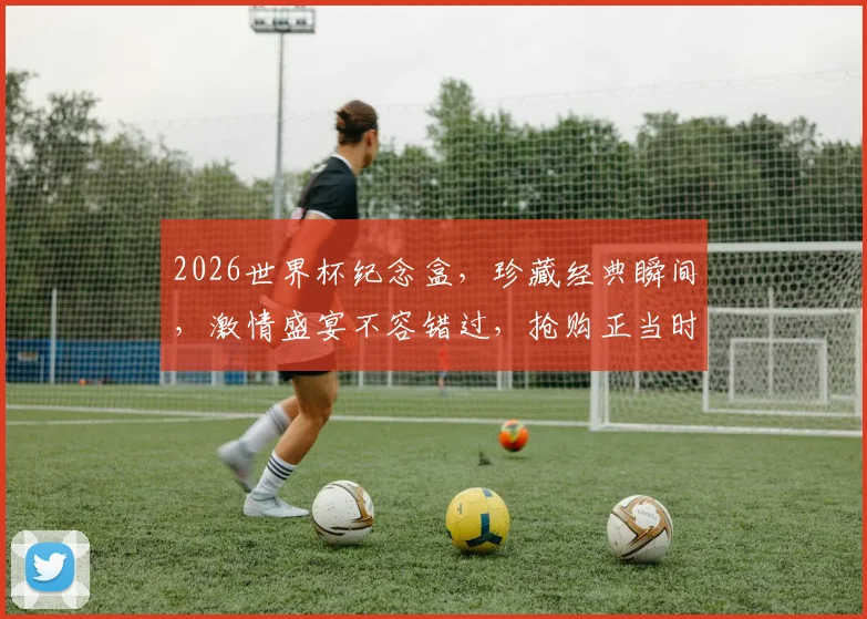 2026世界杯纪念盒，珍藏经典瞬间，激情盛宴不容错过，抢购正当时