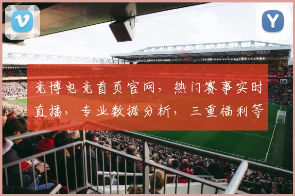 竞博电竞首页官网，热门赛事实时直播，专业数据分析，三重福利等你来