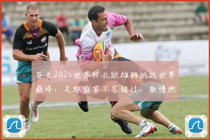 芬兰2026世界杯北欧雄狮挑战世界巅峰，足球盛宴不容错过，激情燃动