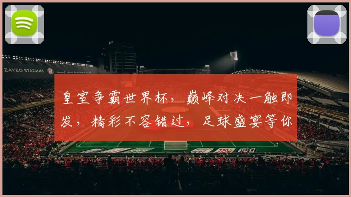 皇室争霸世界杯，巅峰对决一触即发，精彩不容错过，足球盛宴等你来