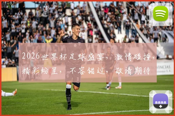 2026世界杯足球盛宴，激情碰撞，精彩纷呈，不容错过，敬请期待