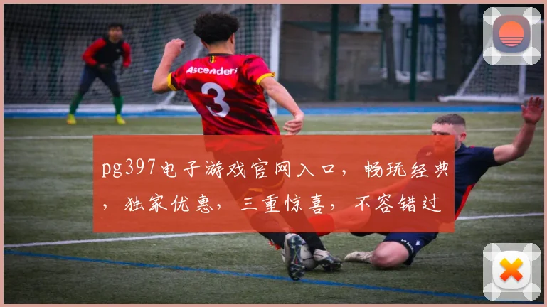 pg397电子游戏官网入口，畅玩经典，独家优惠，三重惊喜，不容错过