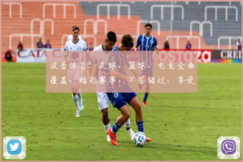 波音体育：足球、篮球、电竞全面覆盖，精彩赛事，不容错过，享受运动乐趣