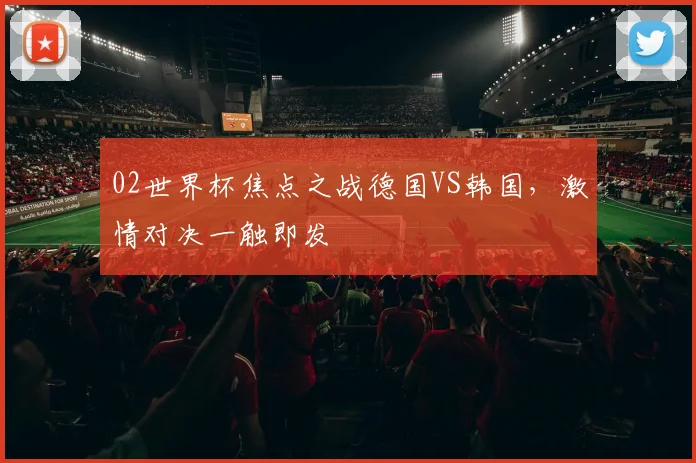 02世界杯焦点之战德国VS韩国，激情对决一触即发